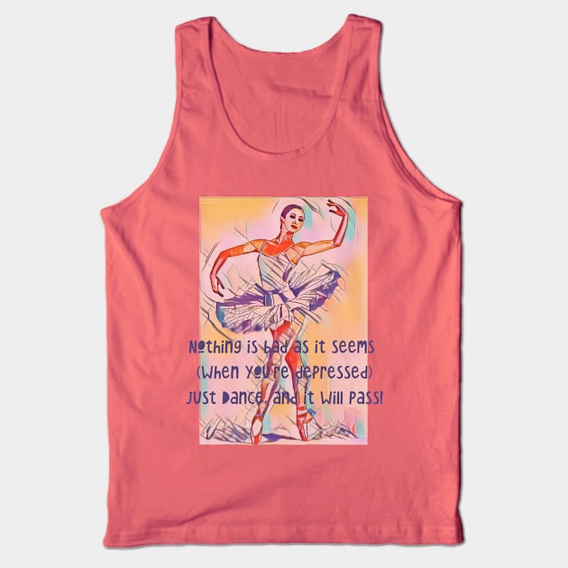 Nothing is bad as it seems when your depressed..just DANCE! Tank Top by PersianFMts